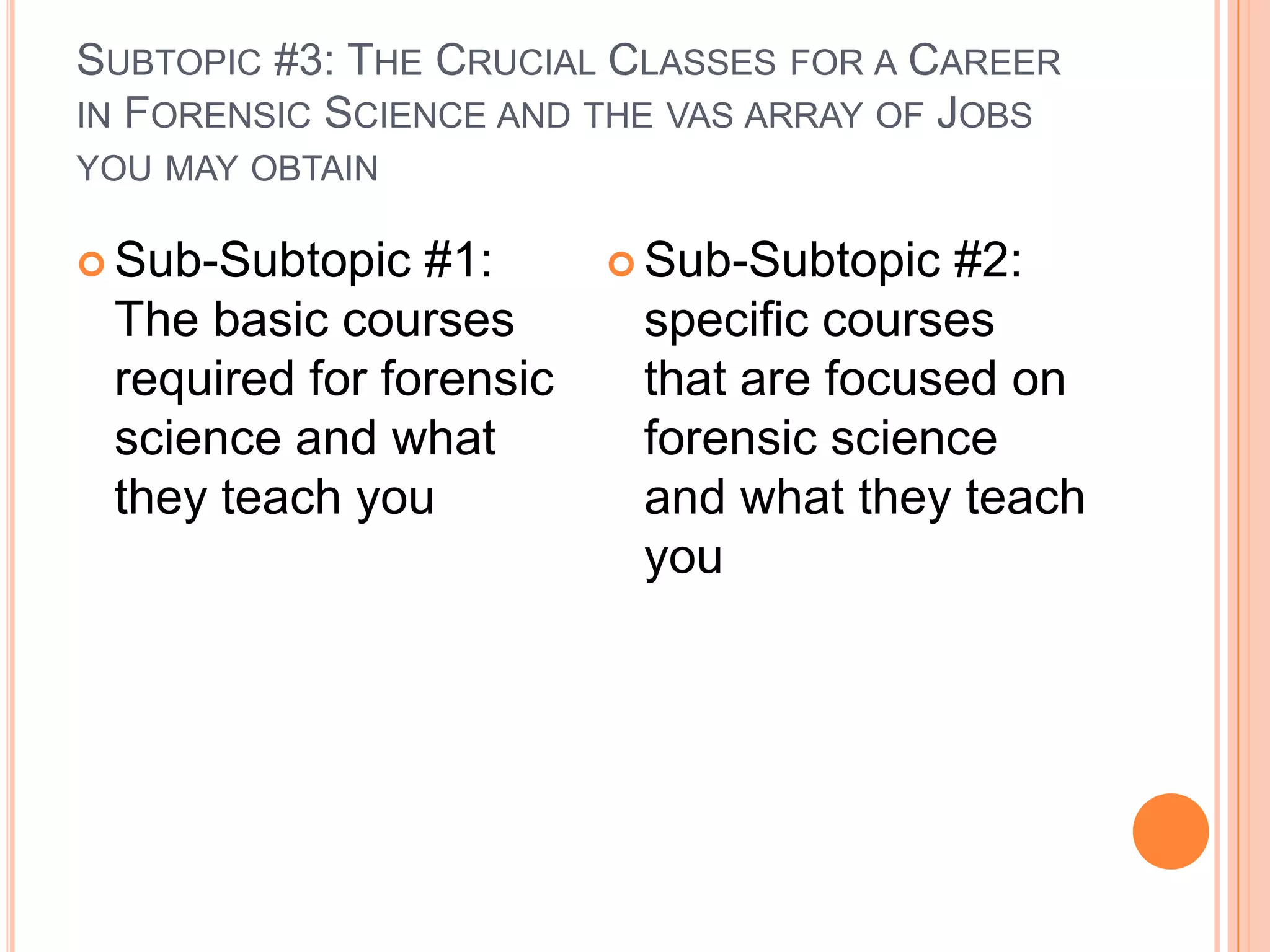 Subtopic #3: The Crucial Classes for a Career in Forensic Science and the vas array of Jobs you may obtainSub-Subtopic #1: The basic courses required for forensic science and what they teach youSub-Subtopic #2: specific courses that are focused on forensic science and what they teach you