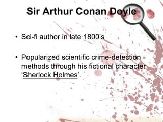 Sir Arthur Conan DoyleSci-fi author in late 1800’sPopularized scientific crime-detection methods through his fictional character ‘Sherlock Holmes’.