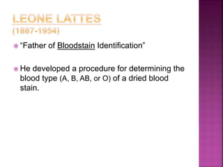  “Father of Bloodstain Identification”
 He developed a procedure for determining the
blood type (A, B, AB, or O) of a dried blood
stain.
 
