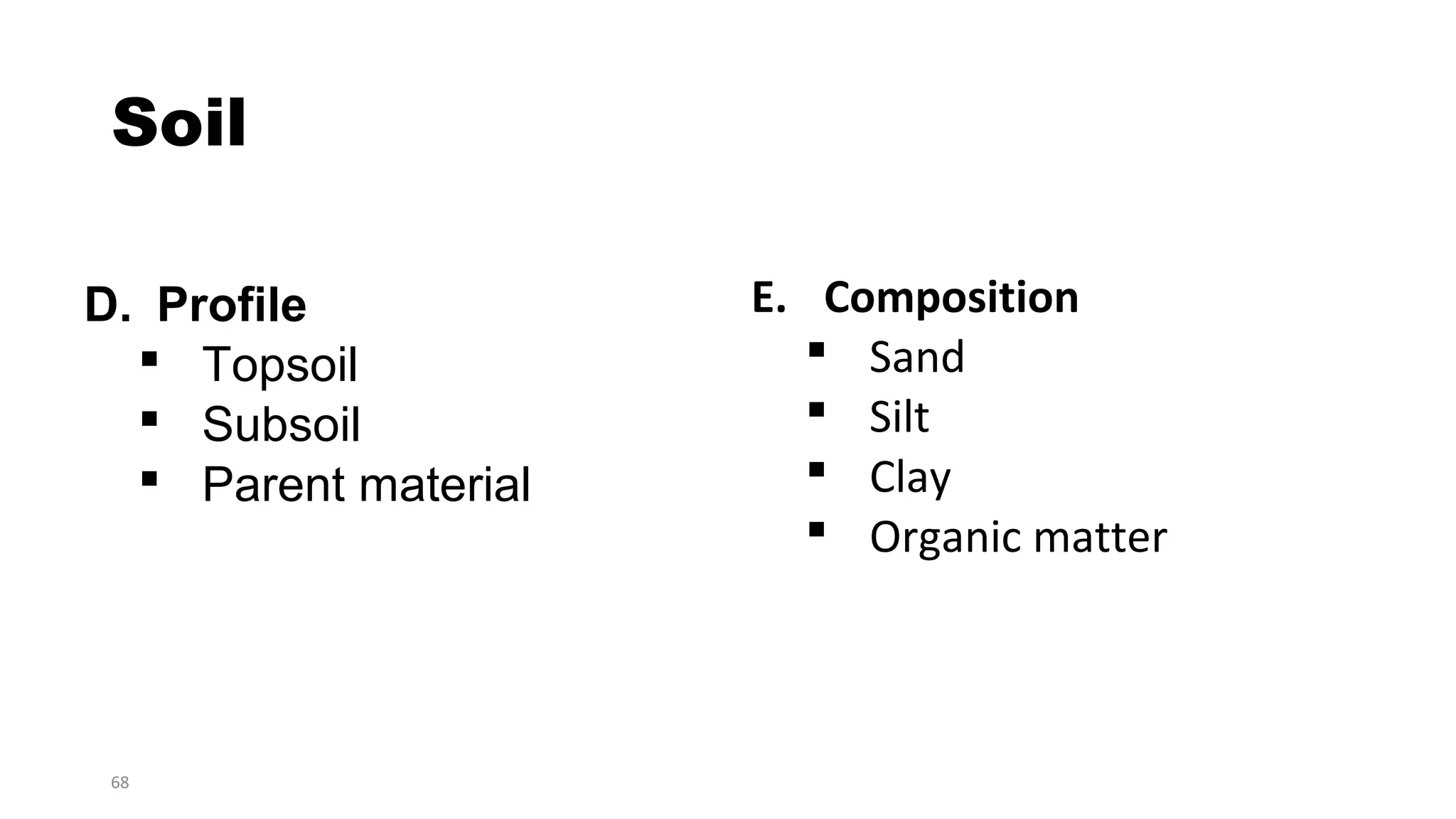 68
Soil
D. Profile
 Topsoil
 Subsoil
 Parent material
E. Composition
 Sand
 Silt
 Clay
 Organic matter
 