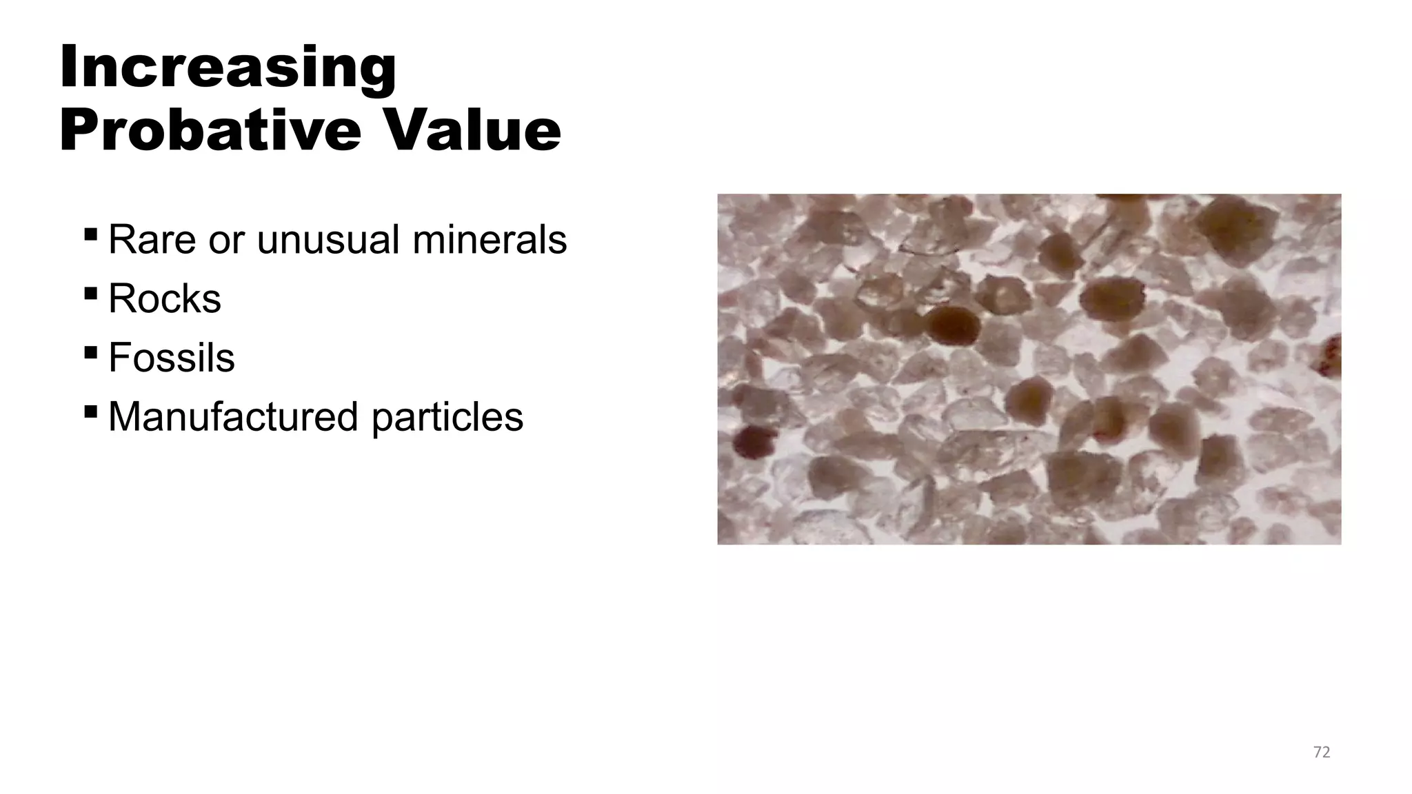 72
Increasing
Probative Value
 Rare or unusual minerals
 Rocks
 Fossils
 Manufactured particles
 
