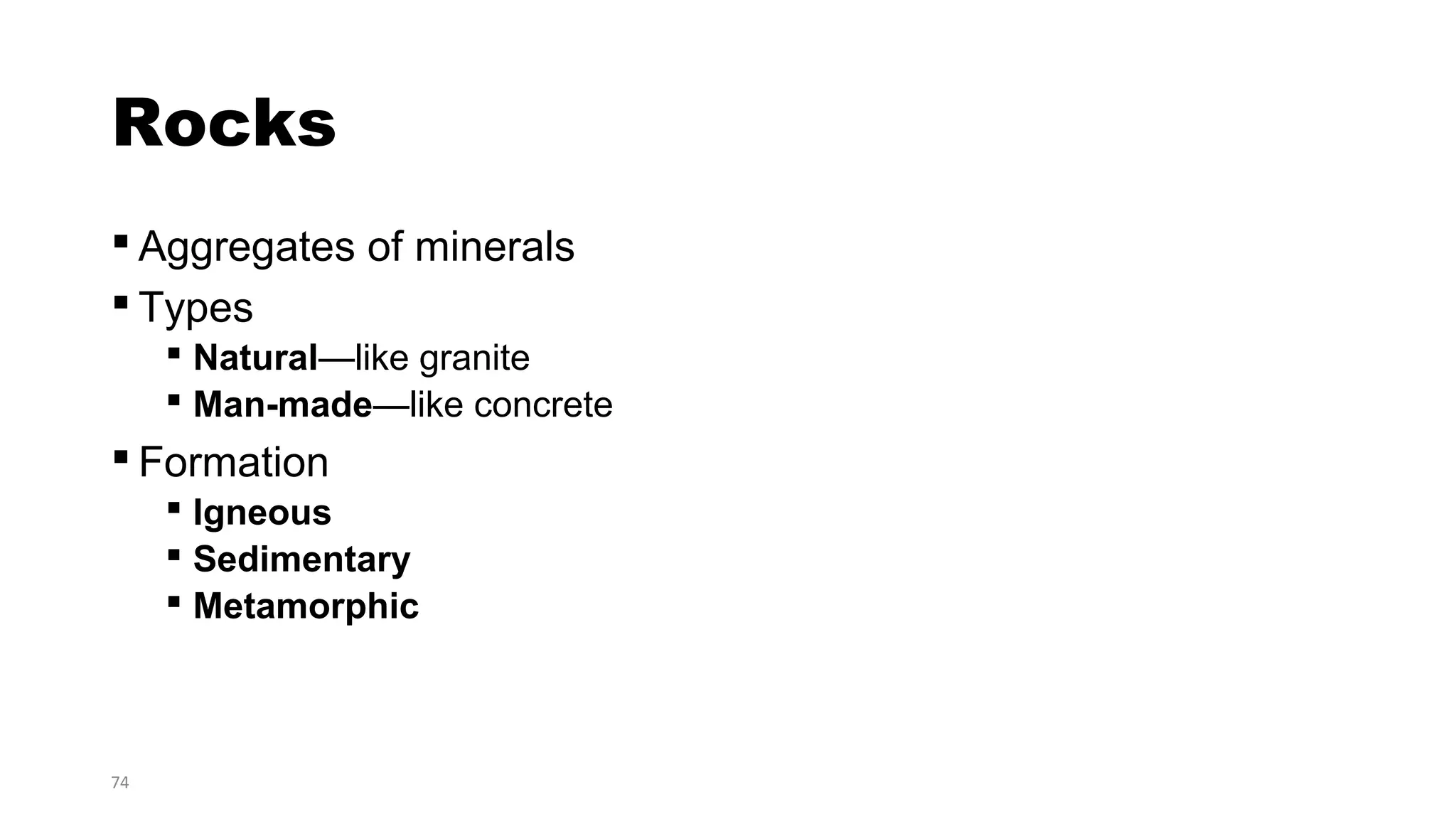 74
Rocks
 Aggregates of minerals
 Types
 Natural—like granite
 Man-made—like concrete
 Formation
 Igneous
 Sedimentary
 Metamorphic
 