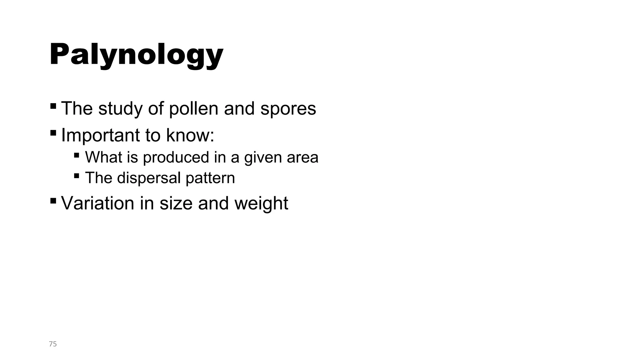 75
Palynology
 The study of pollen and spores
 Important to know:
 What is produced in a given area
 The dispersal pattern
 Variation in size and weight
 