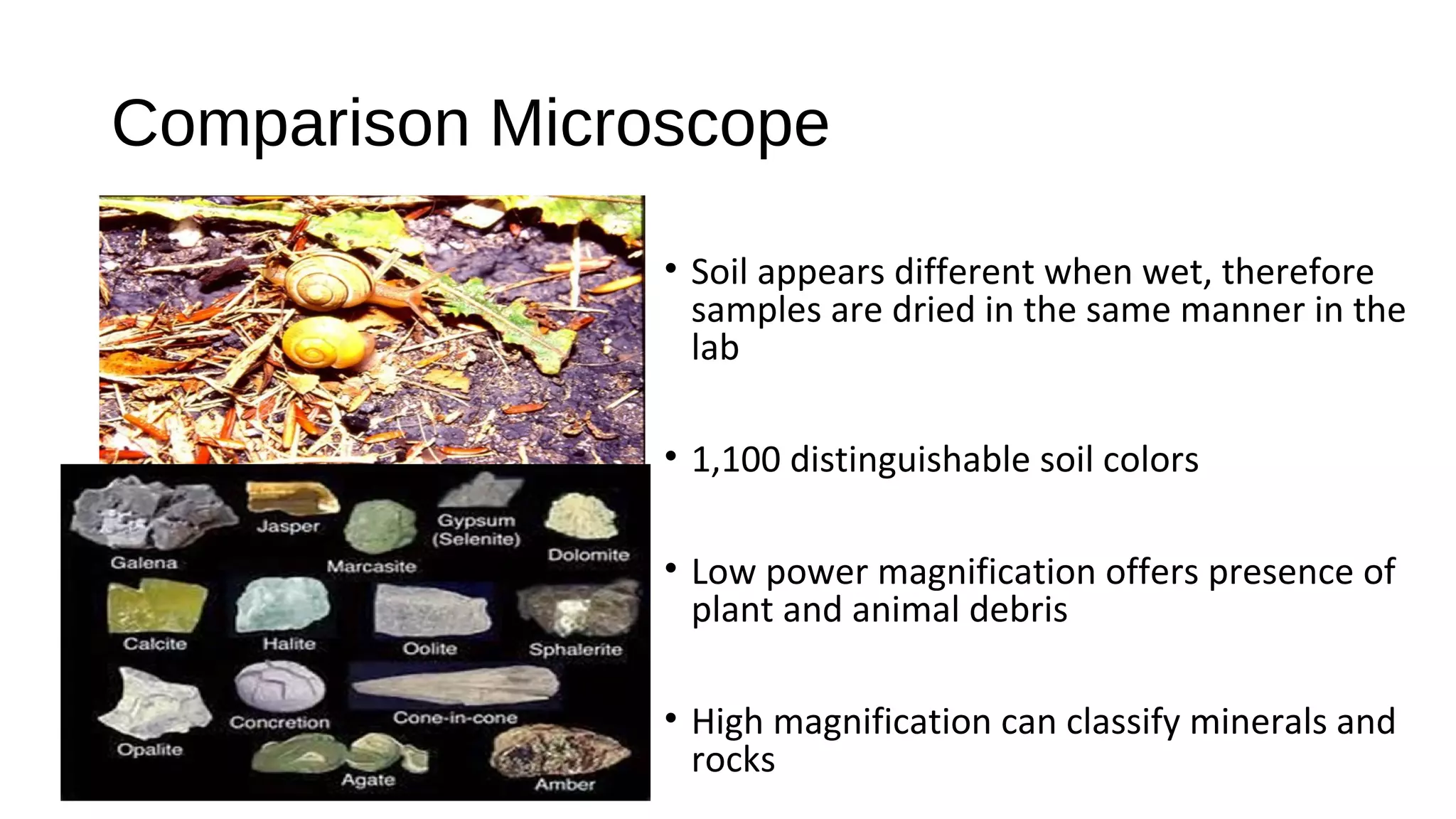 • Soil appears different when wet, therefore
samples are dried in the same manner in the
lab
• 1,100 distinguishable soil colors
• Low power magnification offers presence of
plant and animal debris
• High magnification can classify minerals and
rocks
Comparison Microscope
 