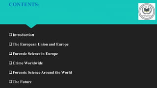CONTENTS-
Introduction
The European Union and Europe
Forensic Science in Europe
Crime Worldwide
Forensic Science Around the World
The Future
 