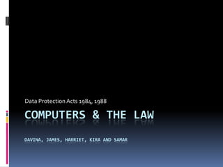 Computers & The LawDavina, James, harriet, Kira and samar,[object Object],Data Protection Acts 1984, 1988,[object Object]