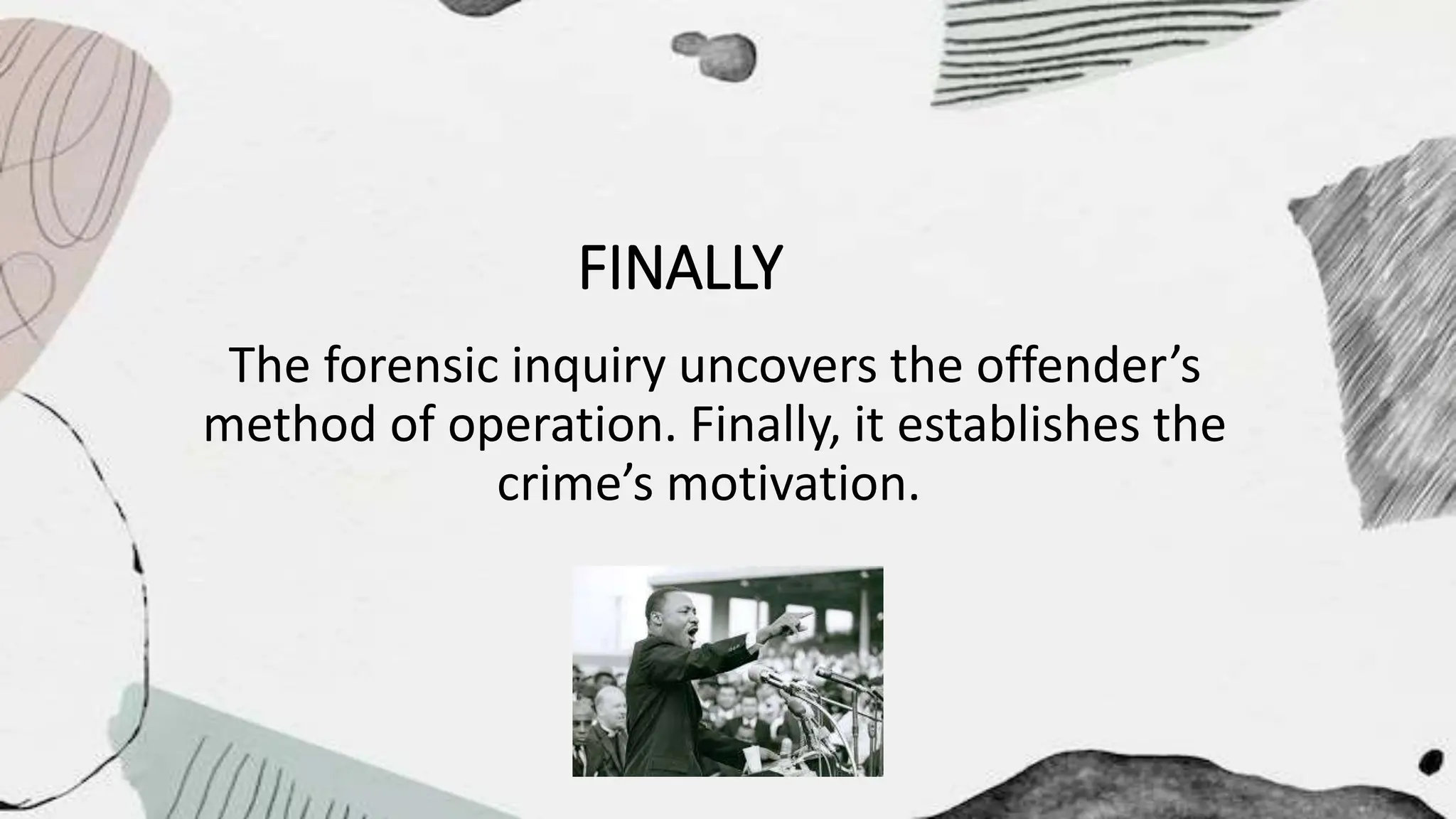 FINALLY
The forensic inquiry uncovers the offender’s
method of operation. Finally, it establishes the
crime’s motivation.
 