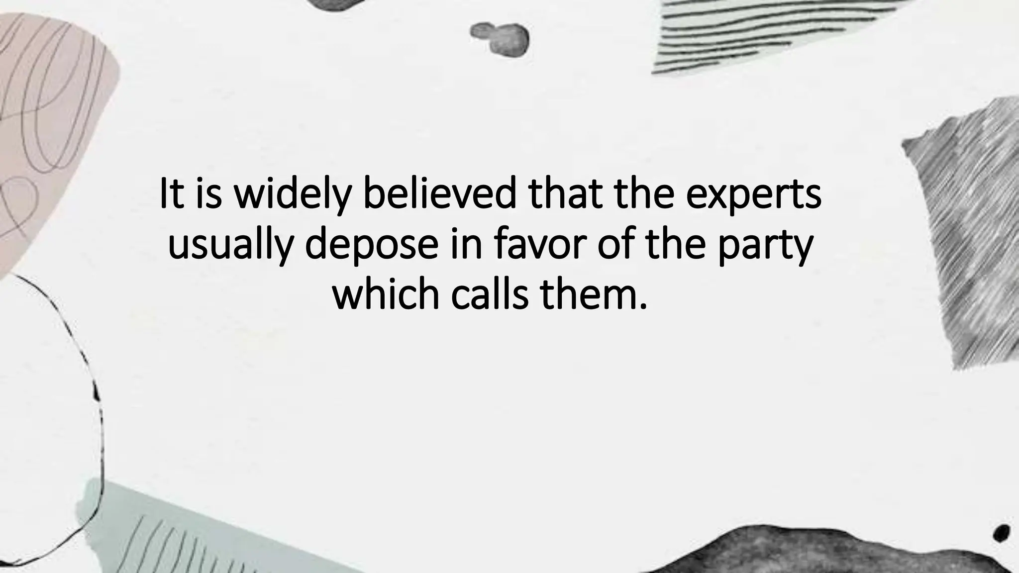 It is widely believed that the experts
usually depose in favor of the party
which calls them.
 