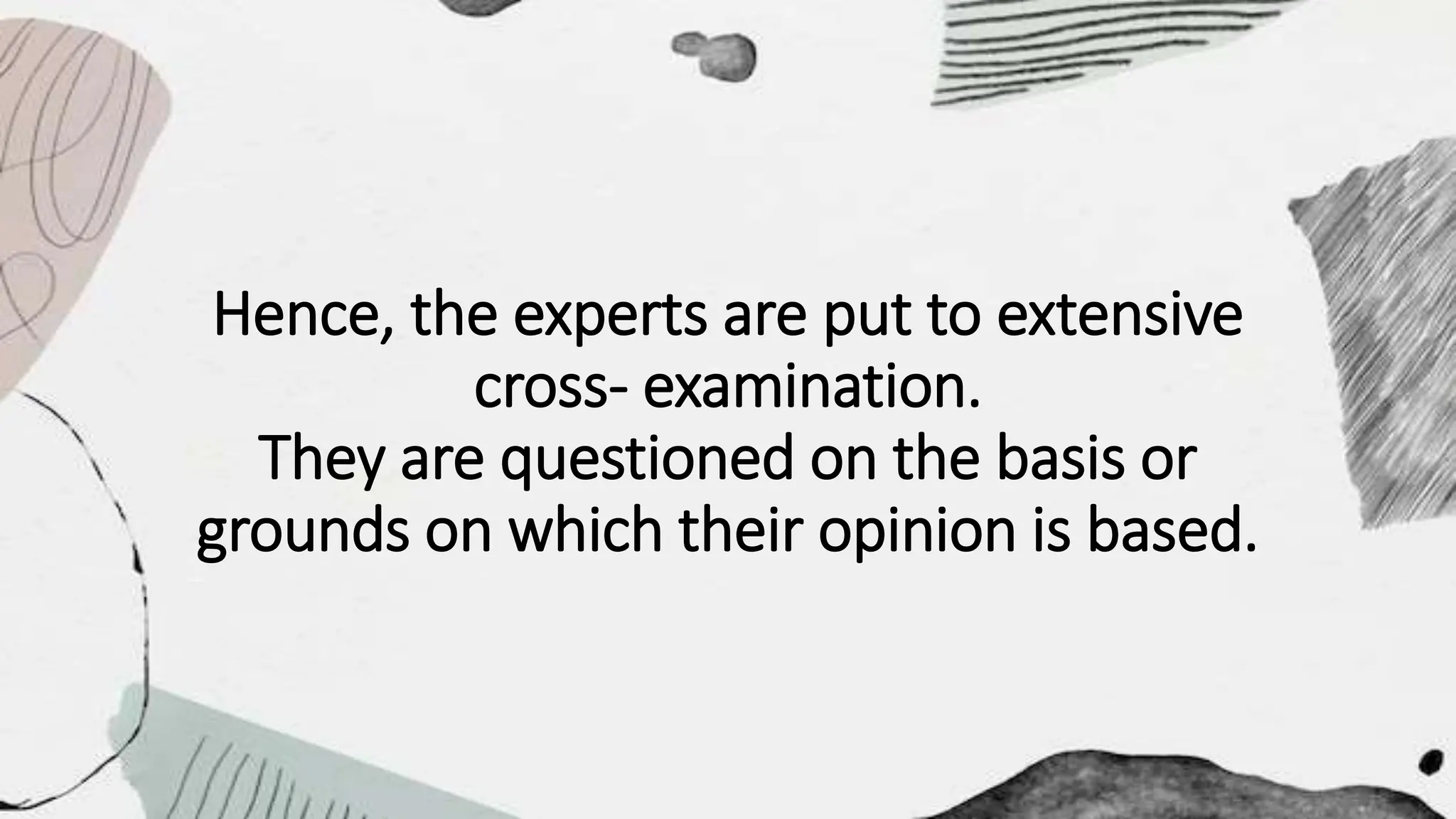 Hence, the experts are put to extensive
cross- examination.
They are questioned on the basis or
grounds on which their opinion is based.
 