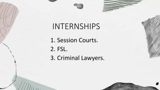 INTERNSHIPS
1. Session Courts.
2. FSL.
3. Criminal Lawyers.
 