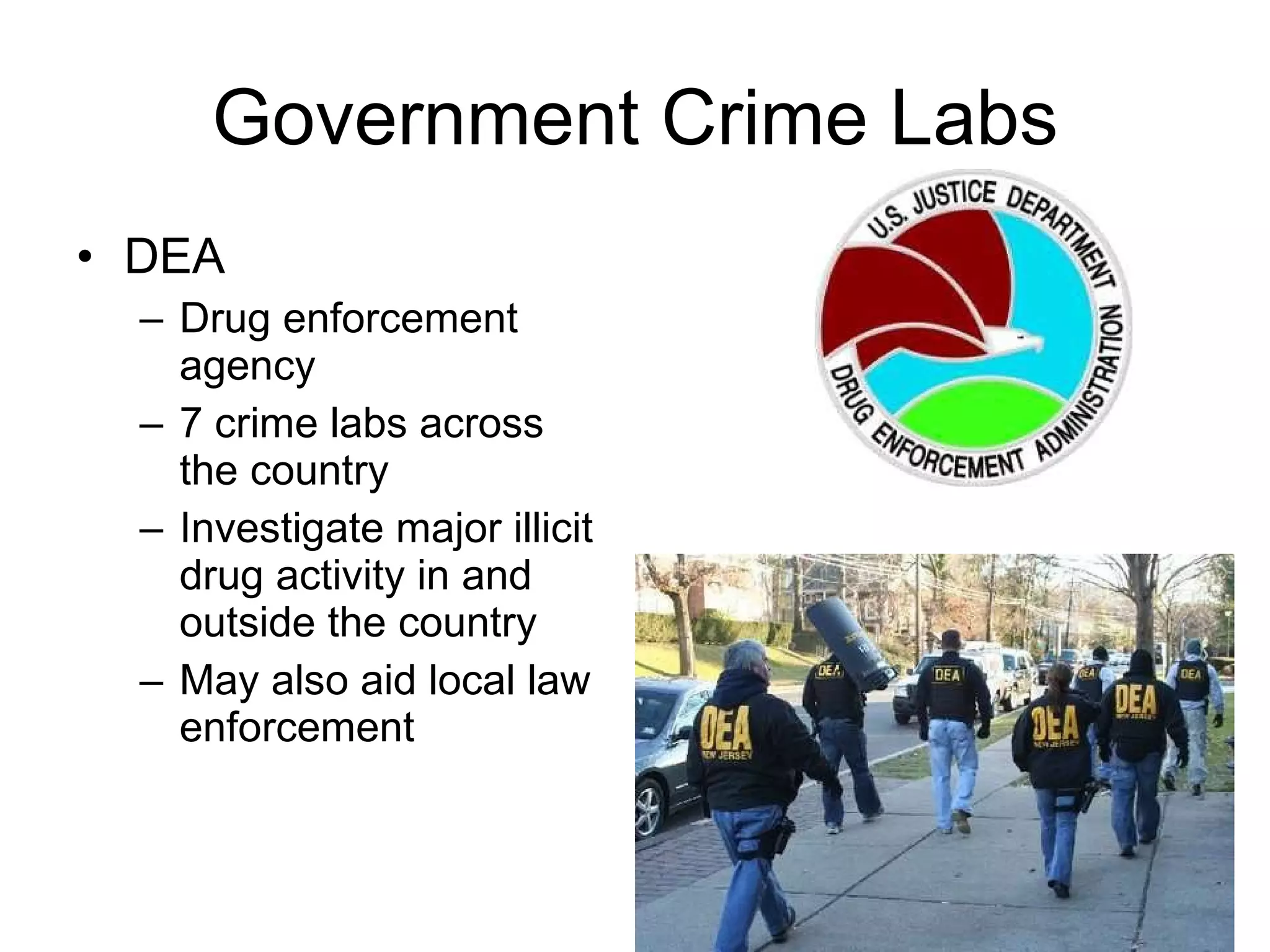 Government Crime Labs DEA Drug enforcement agency 7 crime labs across the country Investigate major illicit drug activity in and outside the country May also aid local law enforcement 