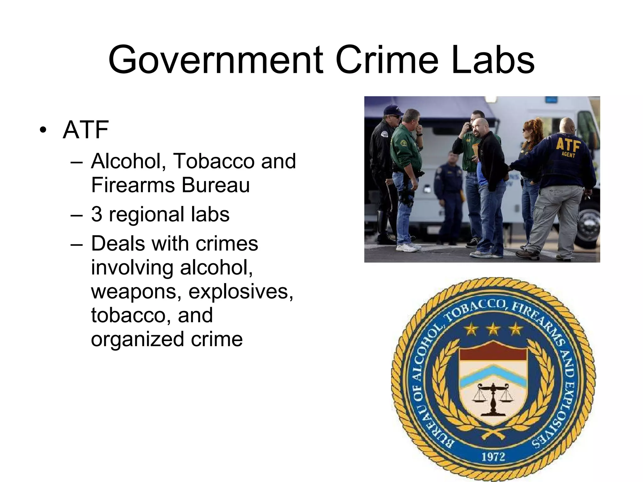 Government Crime Labs ATF Alcohol, Tobacco and Firearms Bureau 3 regional labs Deals with crimes involving alcohol, weapons, explosives, tobacco, and organized crime 