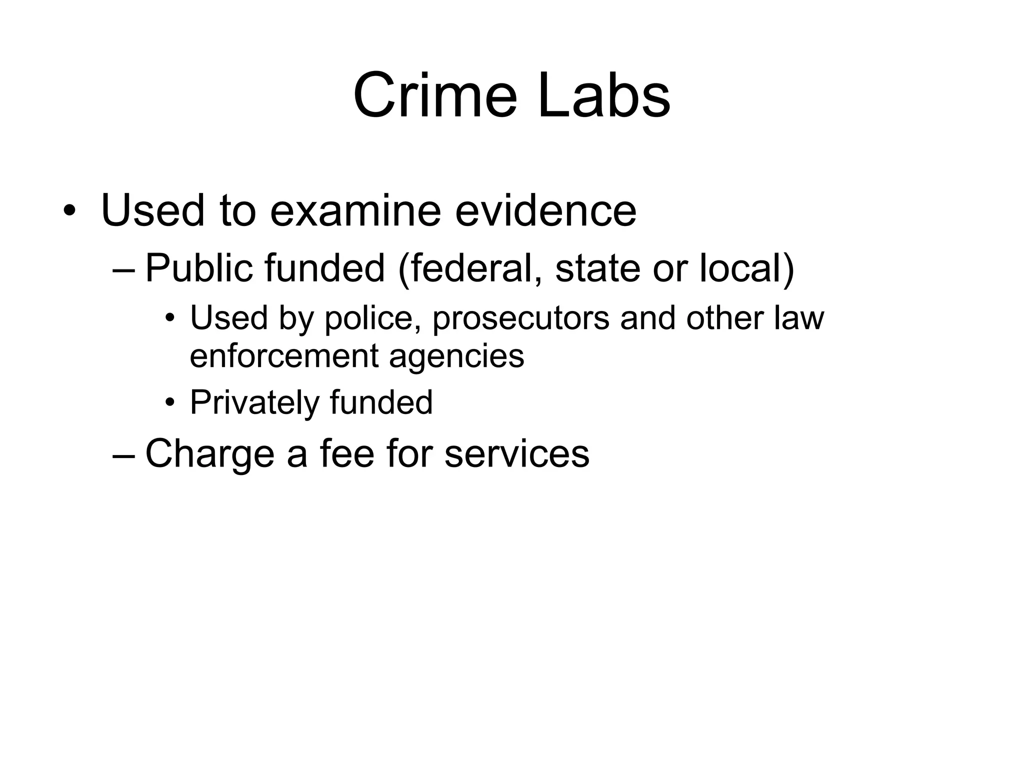 Crime Labs Used to examine evidence Public funded (federal, state or local) Used by police, prosecutors and other law enforcement agencies Privately funded Charge a fee for services 