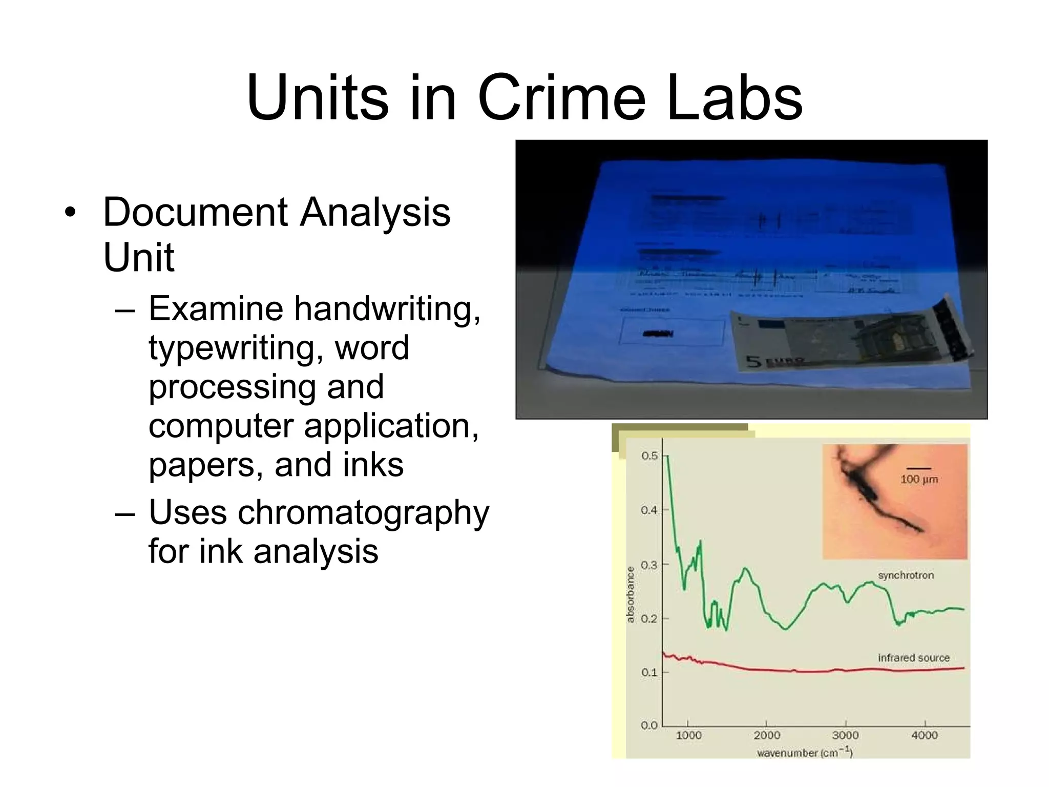 Units in Crime Labs Document Analysis Unit Examine handwriting, typewriting, word processing and computer application, papers, and inks Uses chromatography for ink analysis 