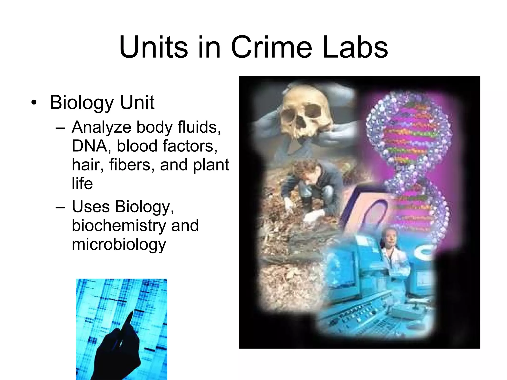 Units in Crime Labs Biology Unit Analyze body fluids, DNA, blood factors, hair, fibers, and plant life Uses Biology, biochemistry and microbiology 