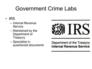 Government Crime Labs IRS Internal Revenue Service Maintained by the Department of Treasury Specialize in questioned documents 