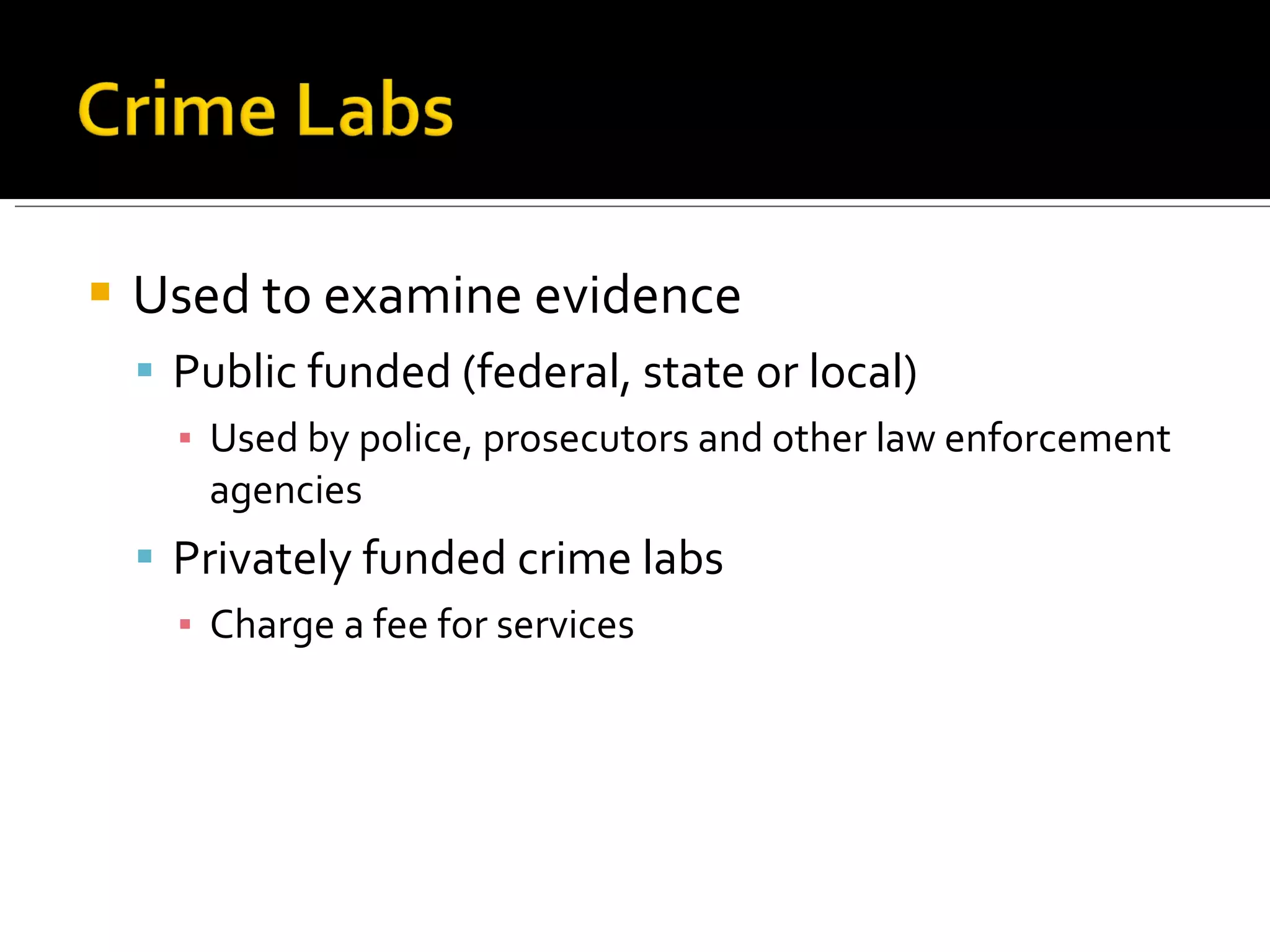 Used to examine evidence Public funded (federal, state or local) Used by police, prosecutors and other law enforcement agencies Privately funded crime labs  Charge a fee for services 