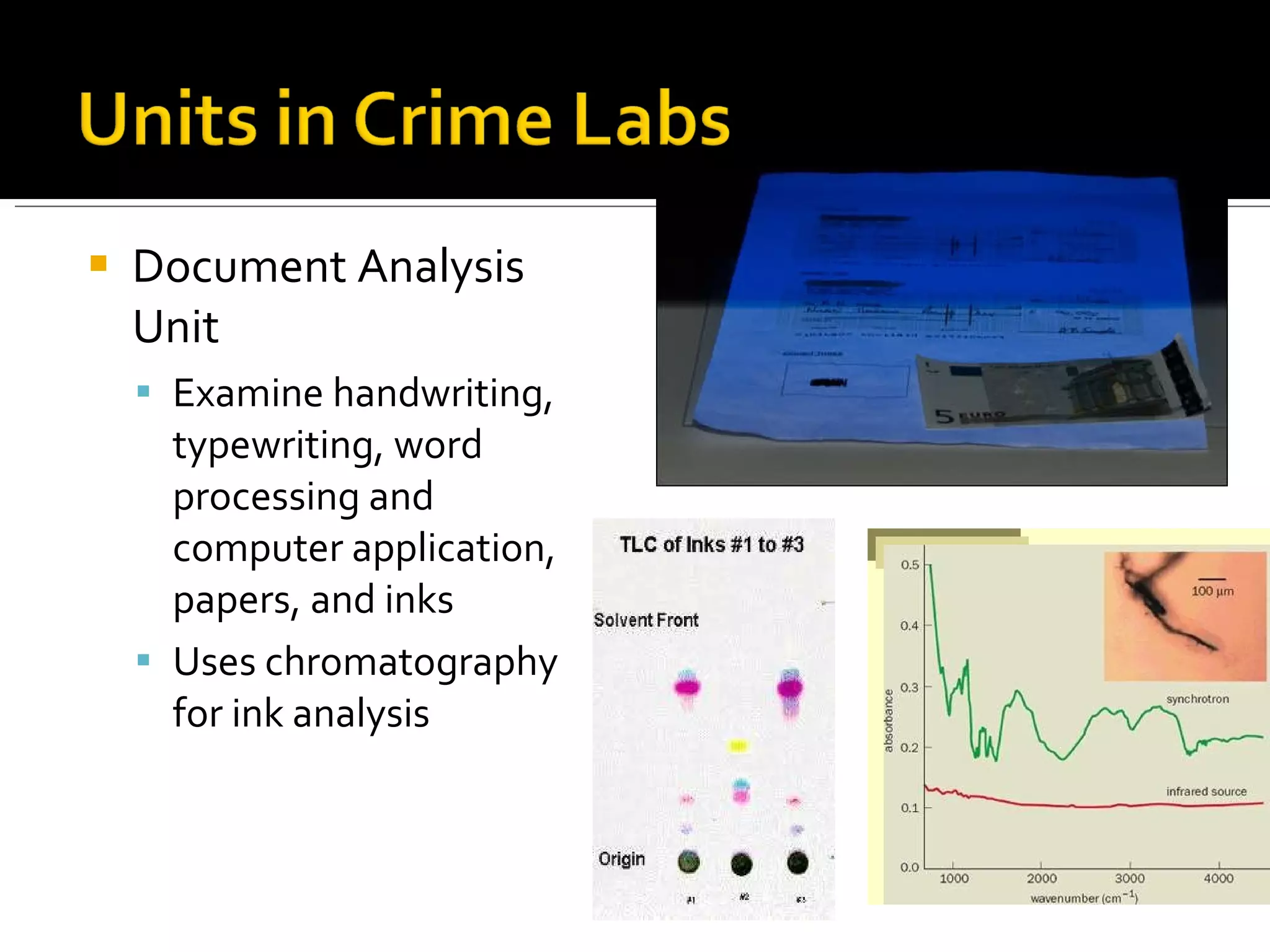 Document Analysis Unit Examine handwriting, typewriting, word processing and computer application, papers, and inks Uses chromatography for ink analysis 