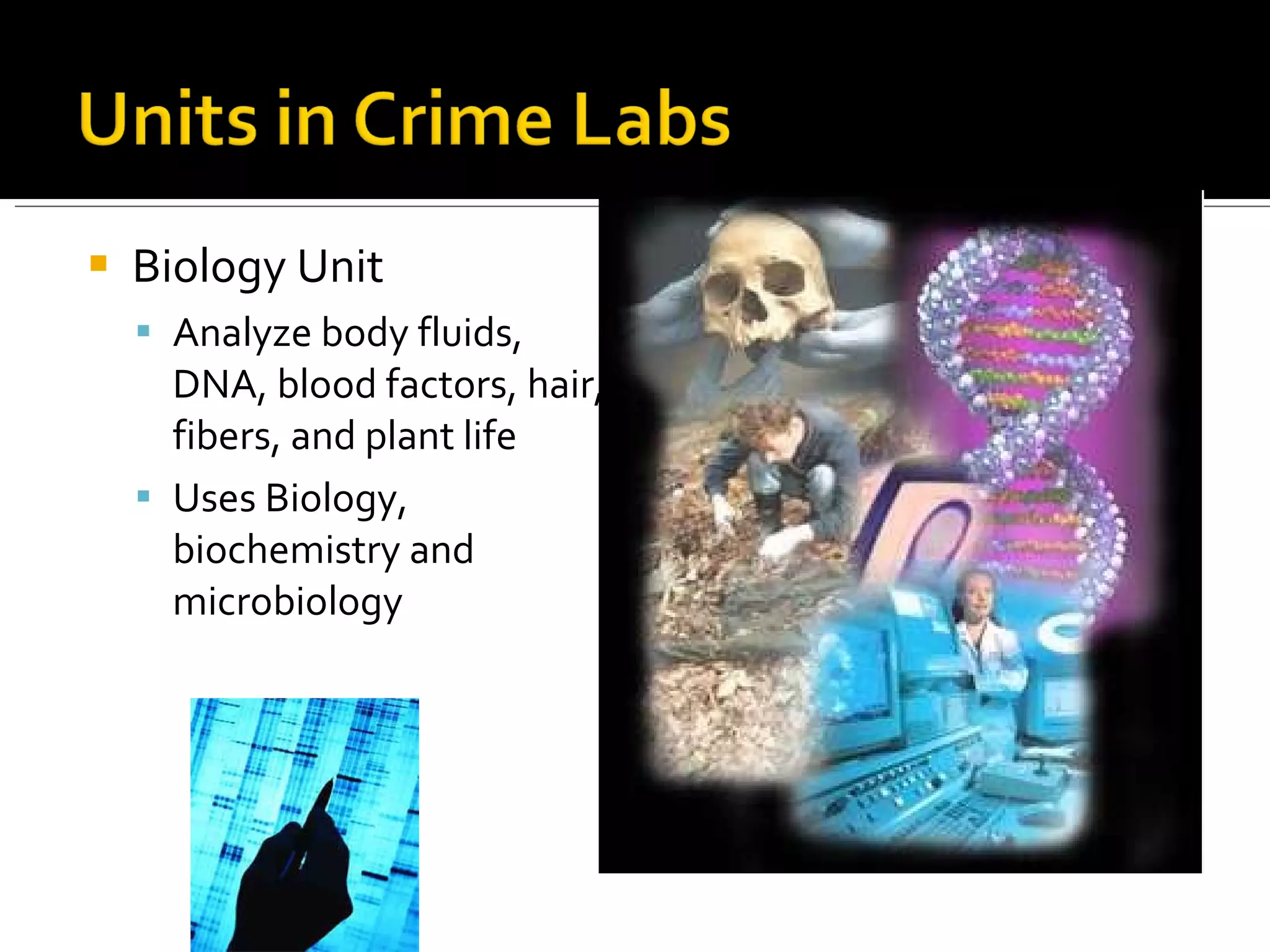 Biology Unit Analyze body fluids, DNA, blood factors, hair, fibers, and plant life Uses Biology, biochemistry and microbiology 