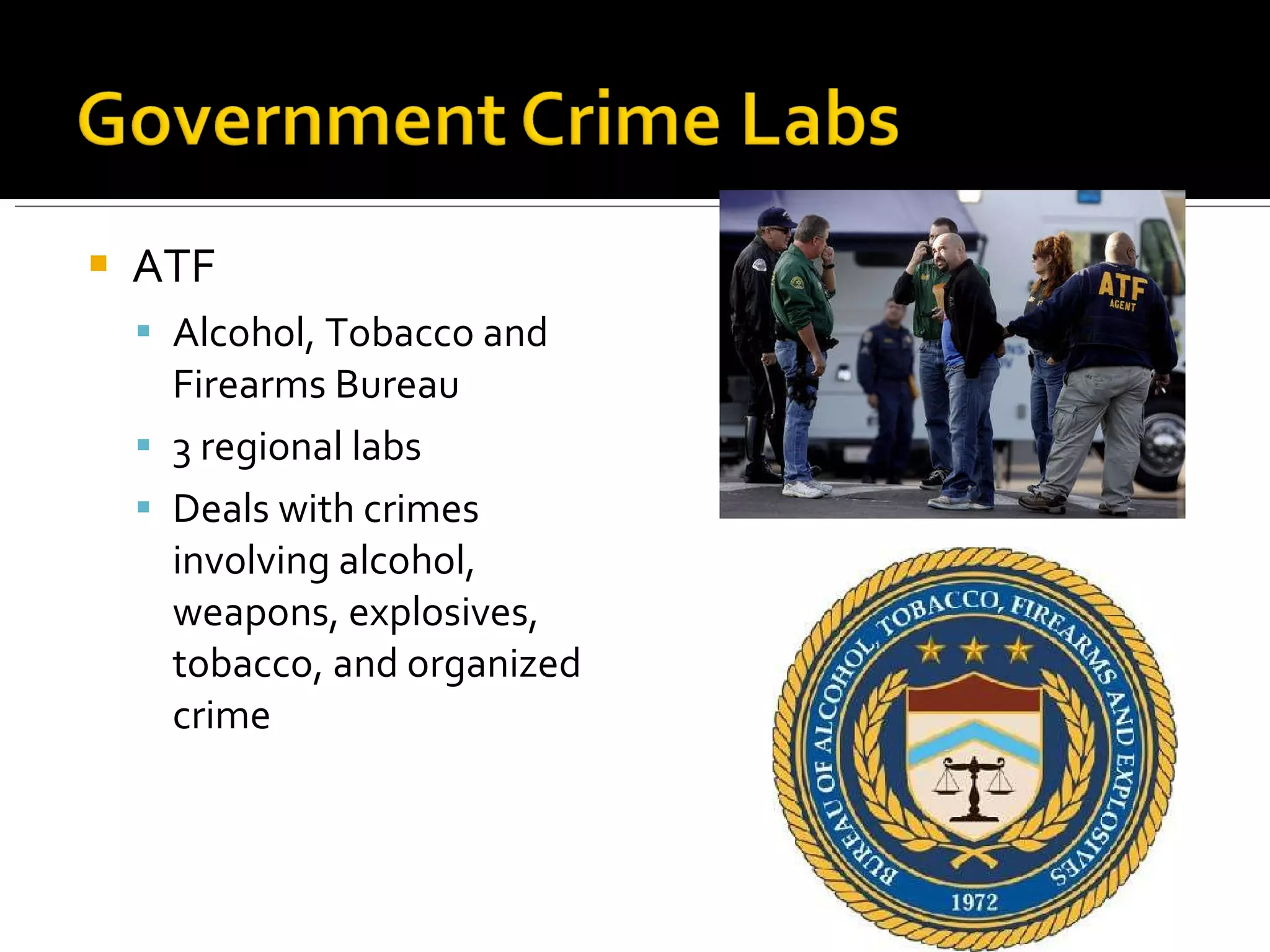 ATF Alcohol, Tobacco and Firearms Bureau 3 regional labs Deals with crimes involving alcohol, weapons, explosives, tobacco, and organized crime 