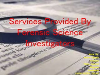 Services Provided By
Forensic Science
Investigators
Made By:
Aakriti Shukla
Avibunno
Neha Agarwal
Ringchon
Vansheeka
LNJN NICFS, DELHI
 
