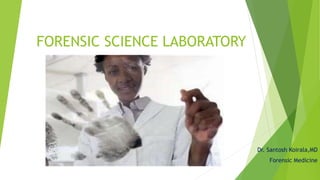 FORENSIC SCIENCE LABORATORY
Dr. Santosh Koirala,MD
Forensic Medicine
 