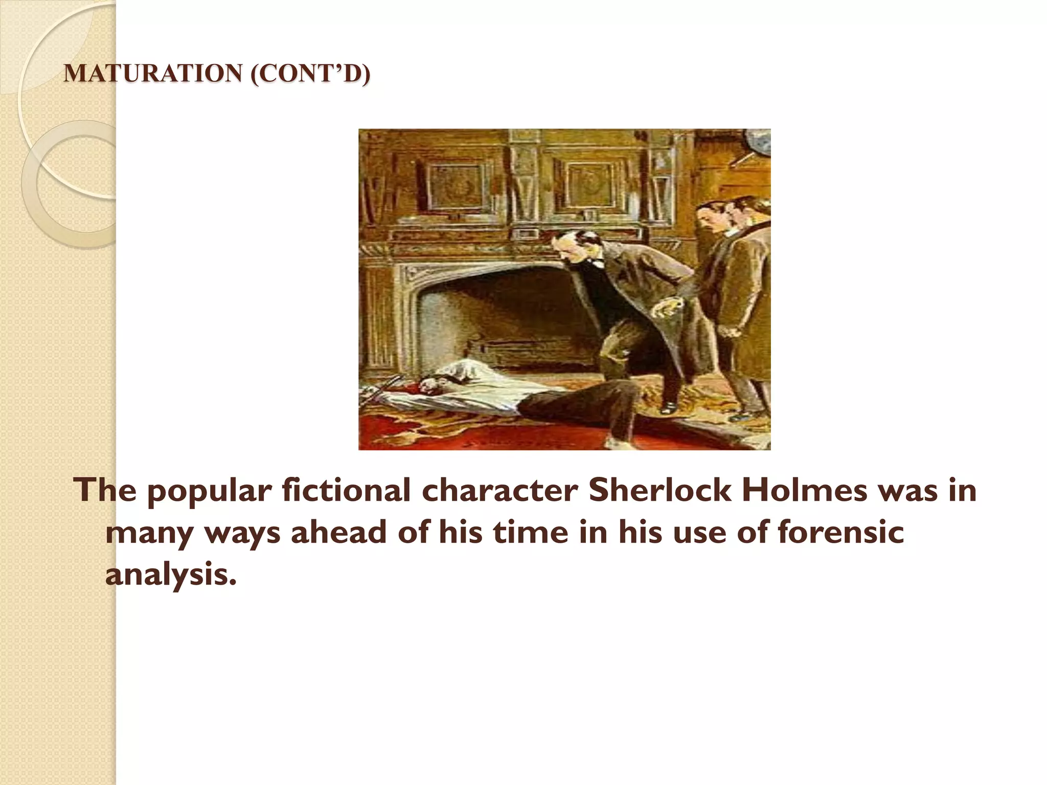 MATURATION (CONT’D)
The popular fictional character Sherlock Holmes was in
many ways ahead of his time in his use of forensic
analysis.
 