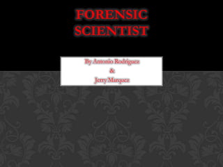 By Antonio Rodriguez
&
Jerry Marquez
FORENSIC
SCIENTIST
 