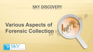 SKY DISCOVERY
Various Aspects of
Forensic Collection
 