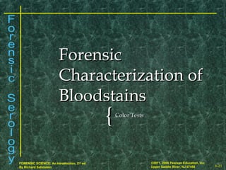 8-23
©2011, 2008 Pearson Education, Inc.
Upper Saddle River, NJ 07458
FORENSIC SCIENCE: An Introduction, 2nd
ed.
By Richard Saferstein
{{ Color TestsColor Tests
ForensicForensic
Characterization ofCharacterization of
BloodstainsBloodstains
 