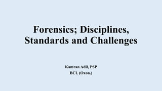 Forensics; Disciplines,
Standards and Challenges
Kamran Adil, PSP
BCL (Oxon.)
 