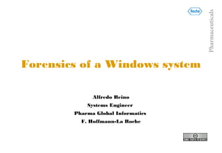 Pharmaceuticals
Forensics of a Windows system

              Alfredo Reino
            Systems Engineer
        Pharma Global Informatics
          F. Hoffmann-La Roche
 