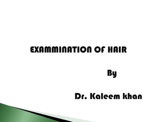 EXAMMINATION OF HAIR
By
Dr. Kaleem khan
 