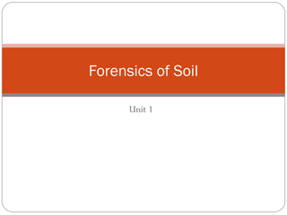 Unit 1
Forensics of Soil
 