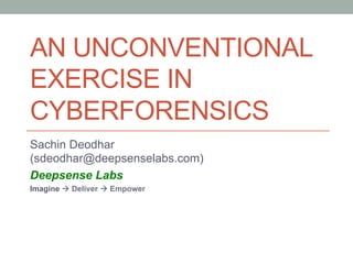 AN UNCONVENTIONAL
EXERCISE IN
CYBERFORENSICS
Sachin Deodhar
(sdeodhar@deepsenselabs.com)
Deepsense Labs
Imagine à Deliver...