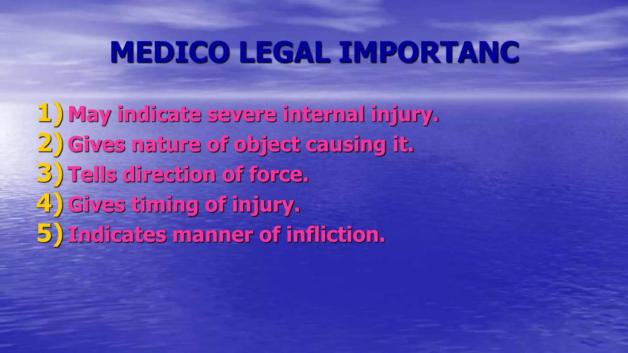 MEDICO LEGAL IMPORTANC
1) May indicate severe internal injury.
2) Gives nature of object causing it.
3) Tells direction of force.
4) Gives timing of injury.
5) Indicates manner of infliction.
 