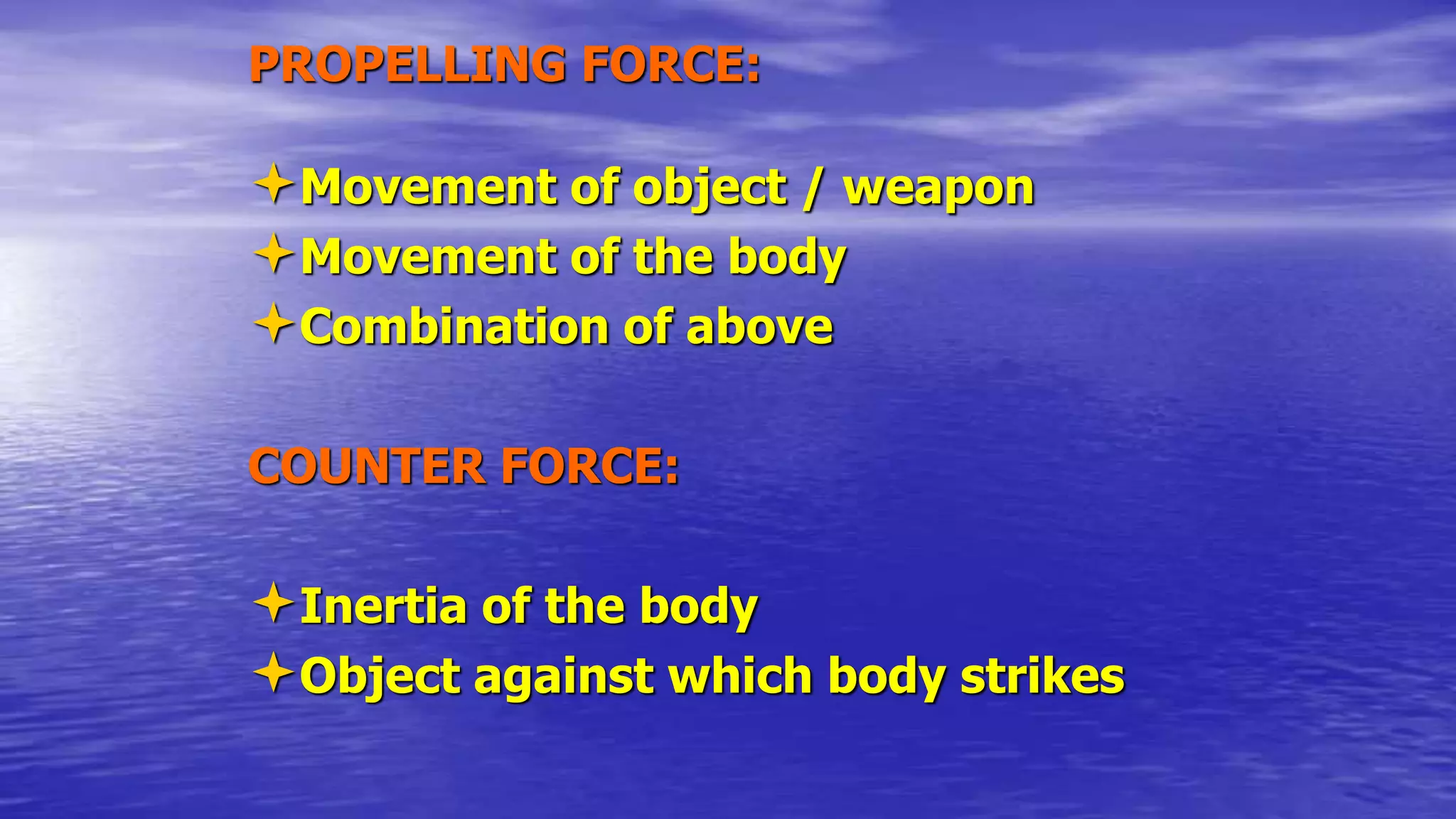 PROPELLING FORCE:
Movement of object / weapon
Movement of the body
Combination of above
COUNTER FORCE:
Inertia of the body
Object against which body strikes
 