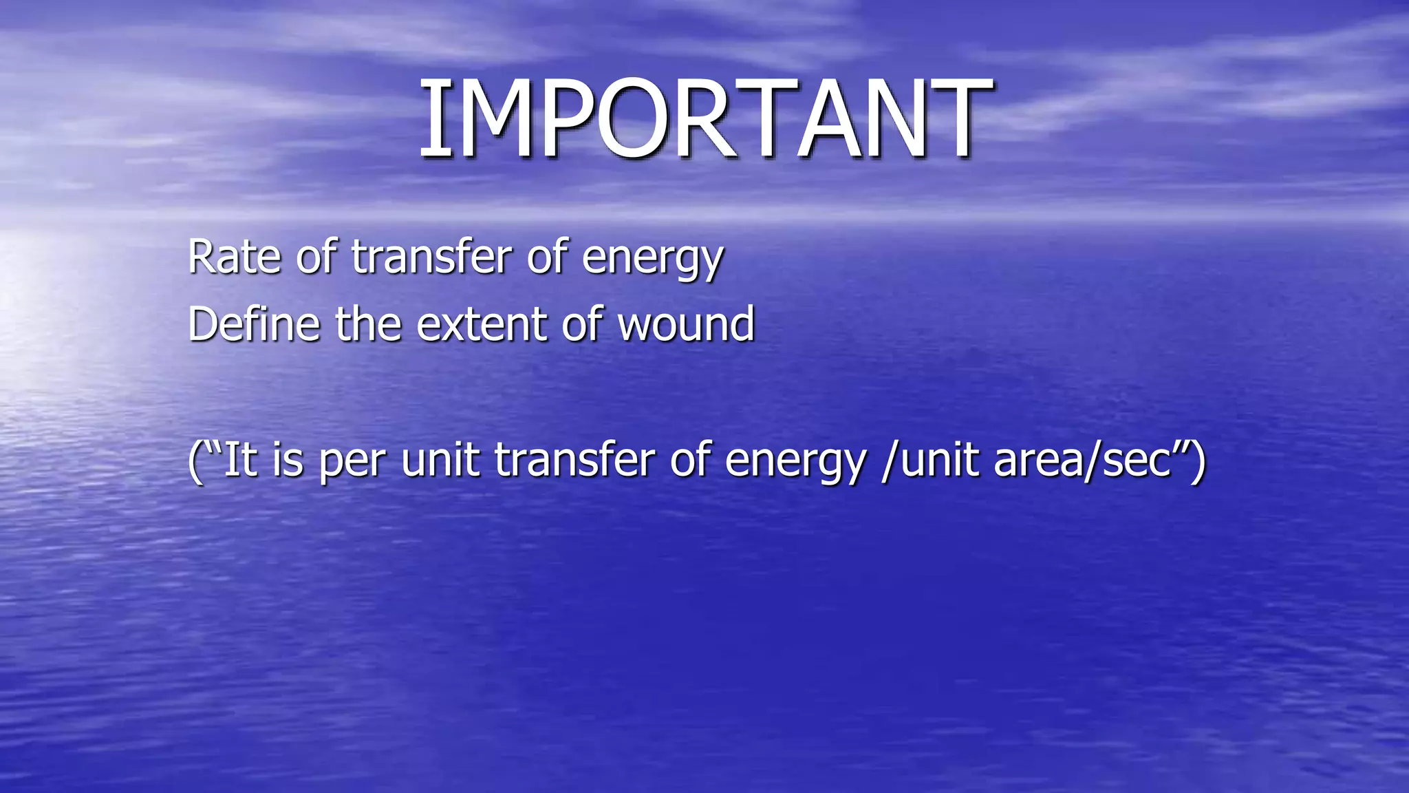 IMPORTANT
Rate of transfer of energy
Define the extent of wound
(“It is per unit transfer of energy /unit area/sec”)
 