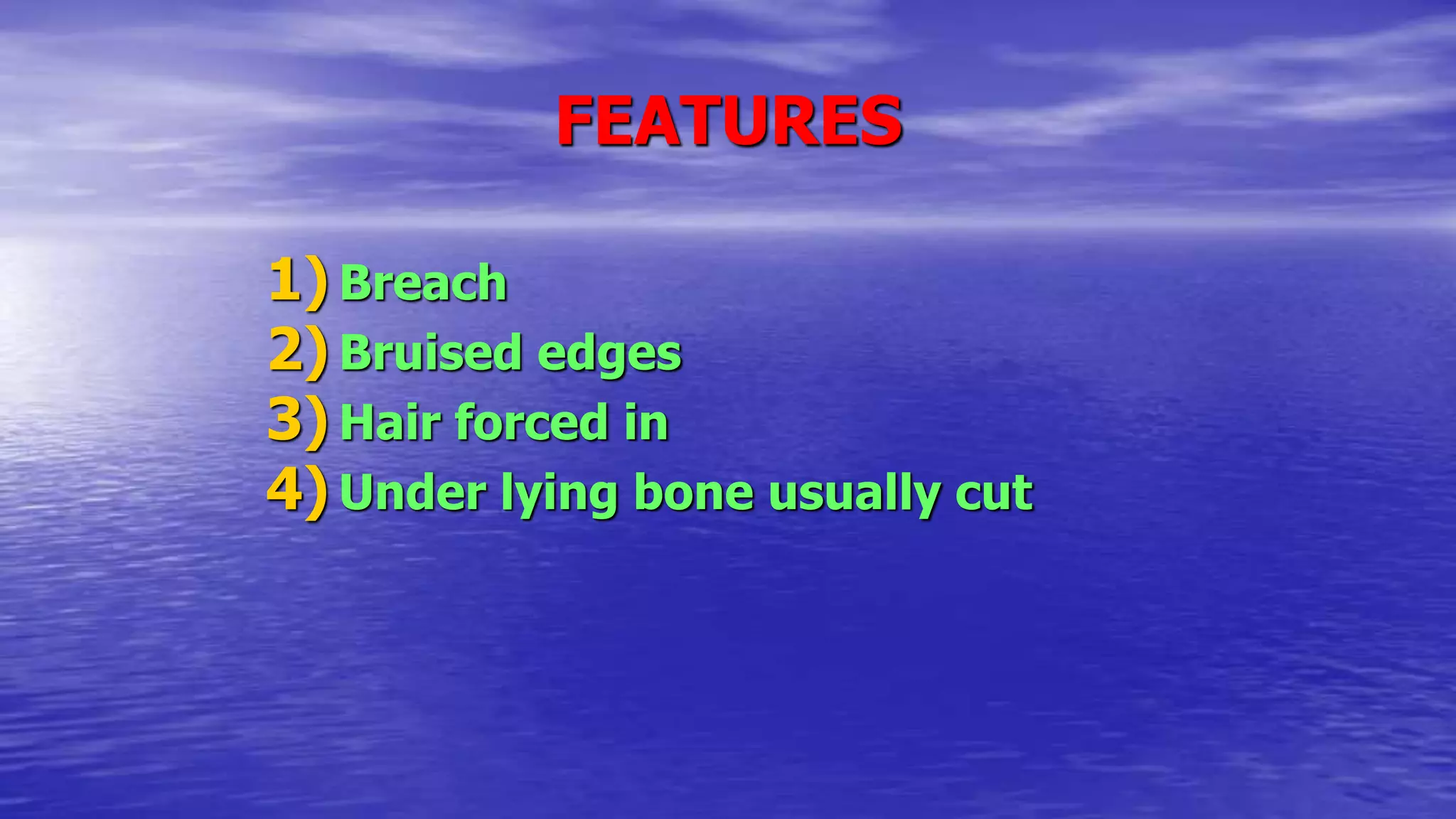 FEATURES
1) Breach
2) Bruised edges
3) Hair forced in
4) Under lying bone usually cut
 