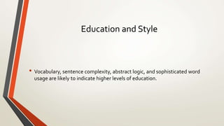 Education and Style
• Vocabulary, sentence complexity, abstract logic, and sophisticated word
usage are likely to indicate higher levels of education.
 