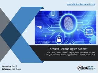 v
Forensic Technologies Market
Size, Share, Global Trends, Company Profile, Demand, Insights,
Analysis, Research, Report, Opportunities, Forecast, 2014 - 2020
www.alliedmarketresearch.com
Upcoming: 2016
Category: Healthcare
 