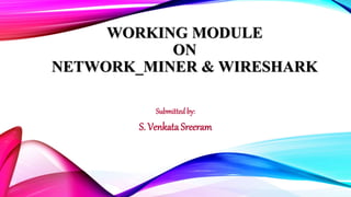 WORKING MODULE
ON
NETWORK_MINER & WIRESHARK
Submitted by:
S. Venkata Sreeram
 