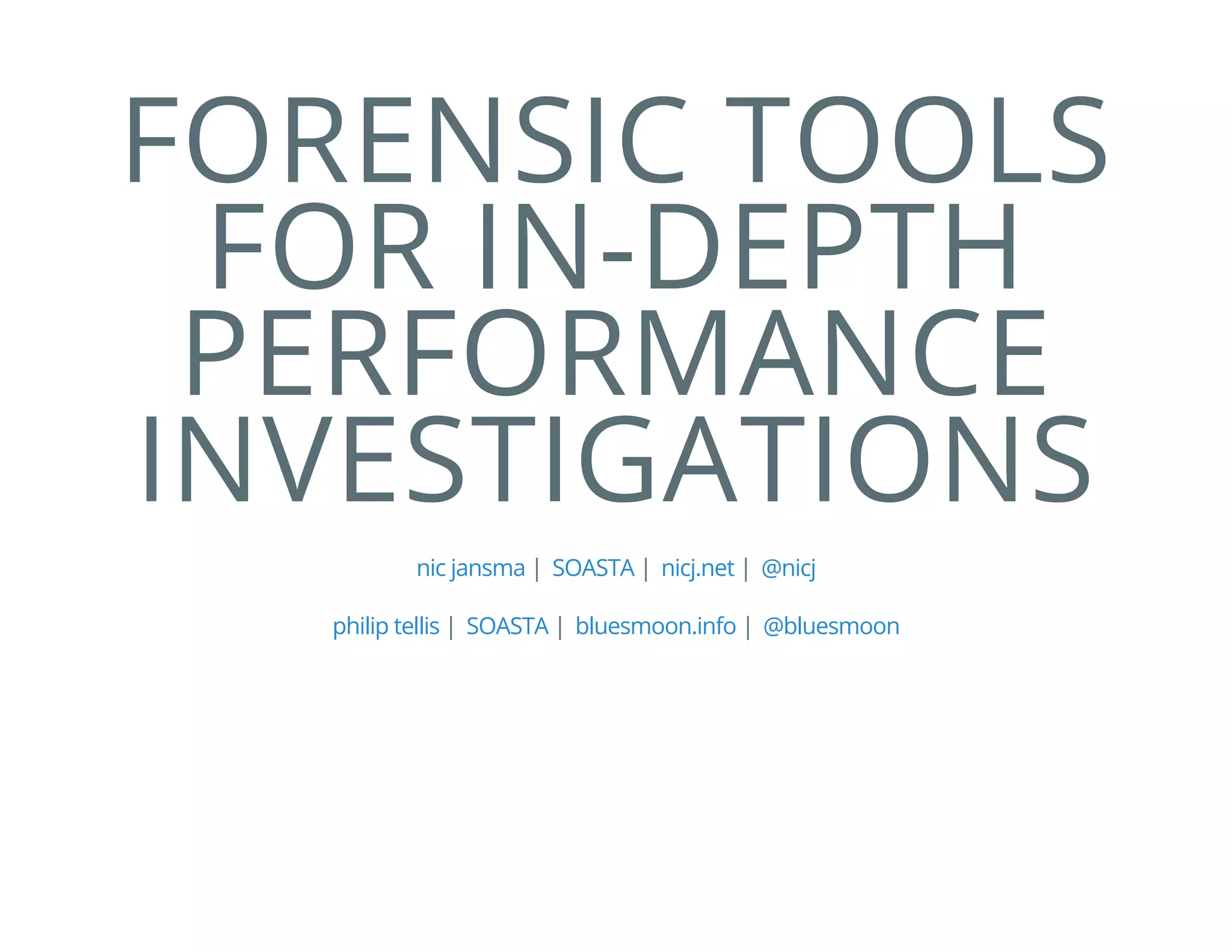 FORENSIC TOOLS
FOR IN-DEPTH
PERFORMANCE
INVESTIGATIONS
| | |nic jansma SOASTA nicj.net @nicj
| | |philip tellis SOASTA bluesmoon.info @bluesmoon
 
