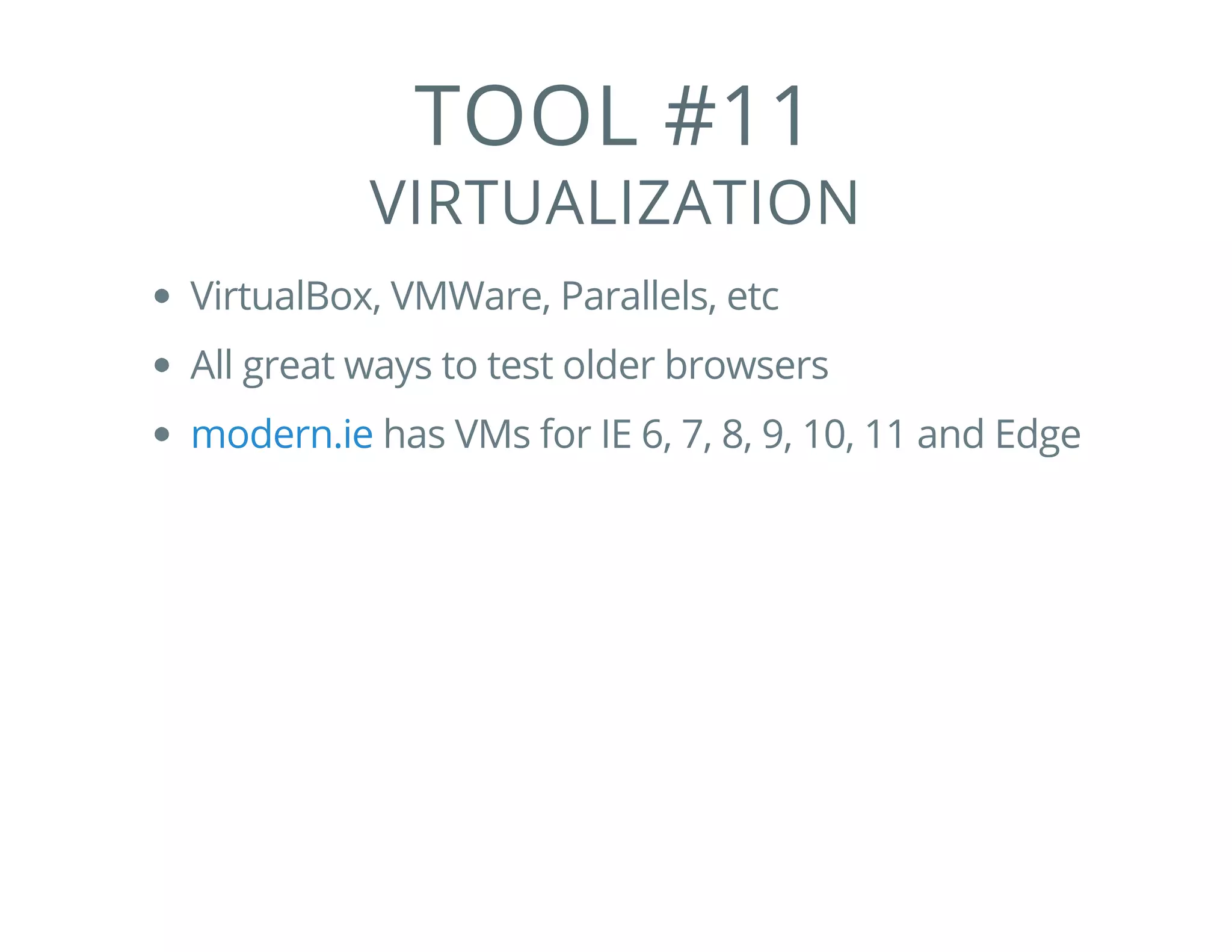 TOOL #11
VIRTUALIZATION
VirtualBox, VMWare, Parallels, etc
All great ways to test older browsers
has VMs for IE 6, 7, 8, 9, 10, 11 and Edgemodern.ie
 
