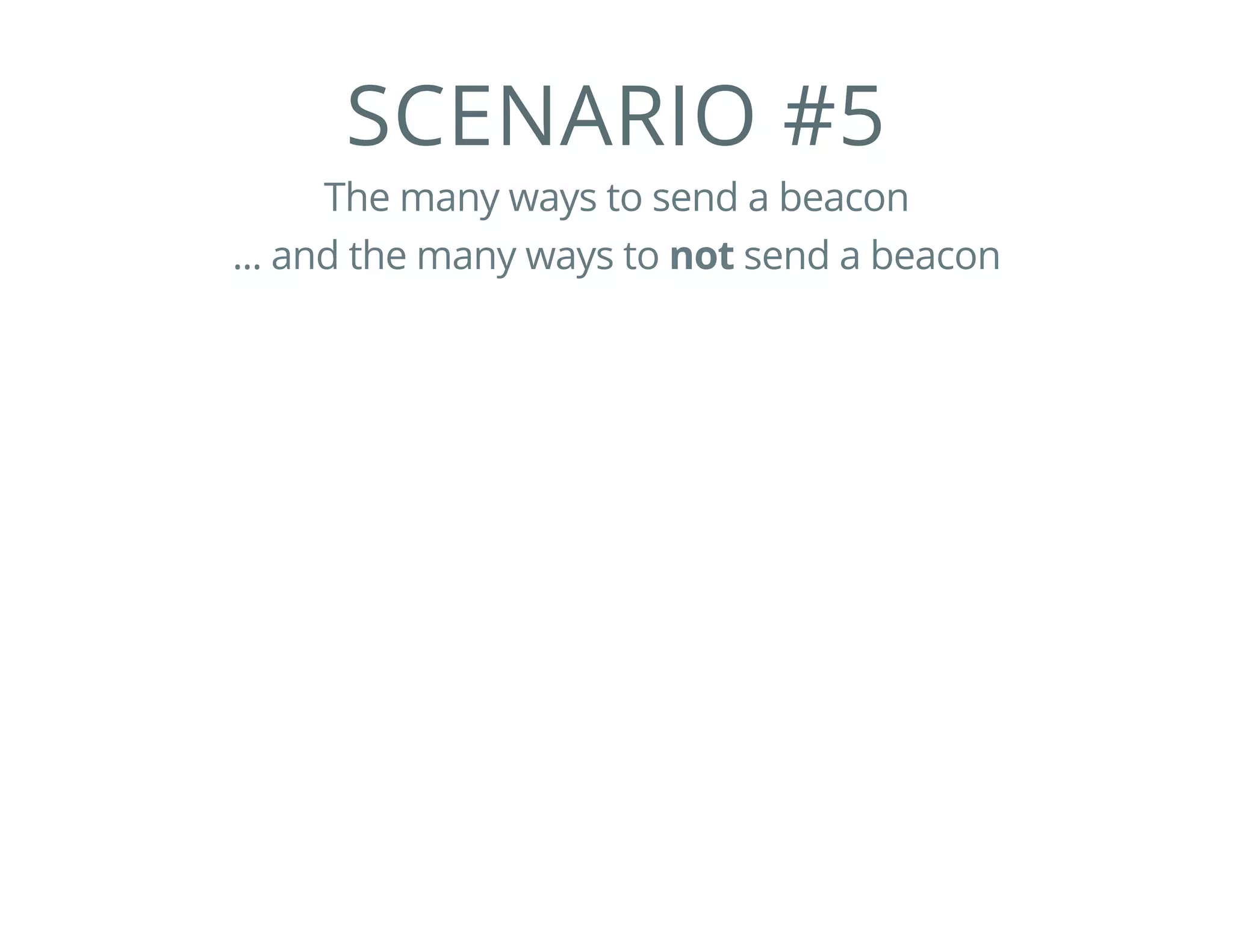 SCENARIO #5
The many ways to send a beacon
... and the many ways to not send a beacon
 