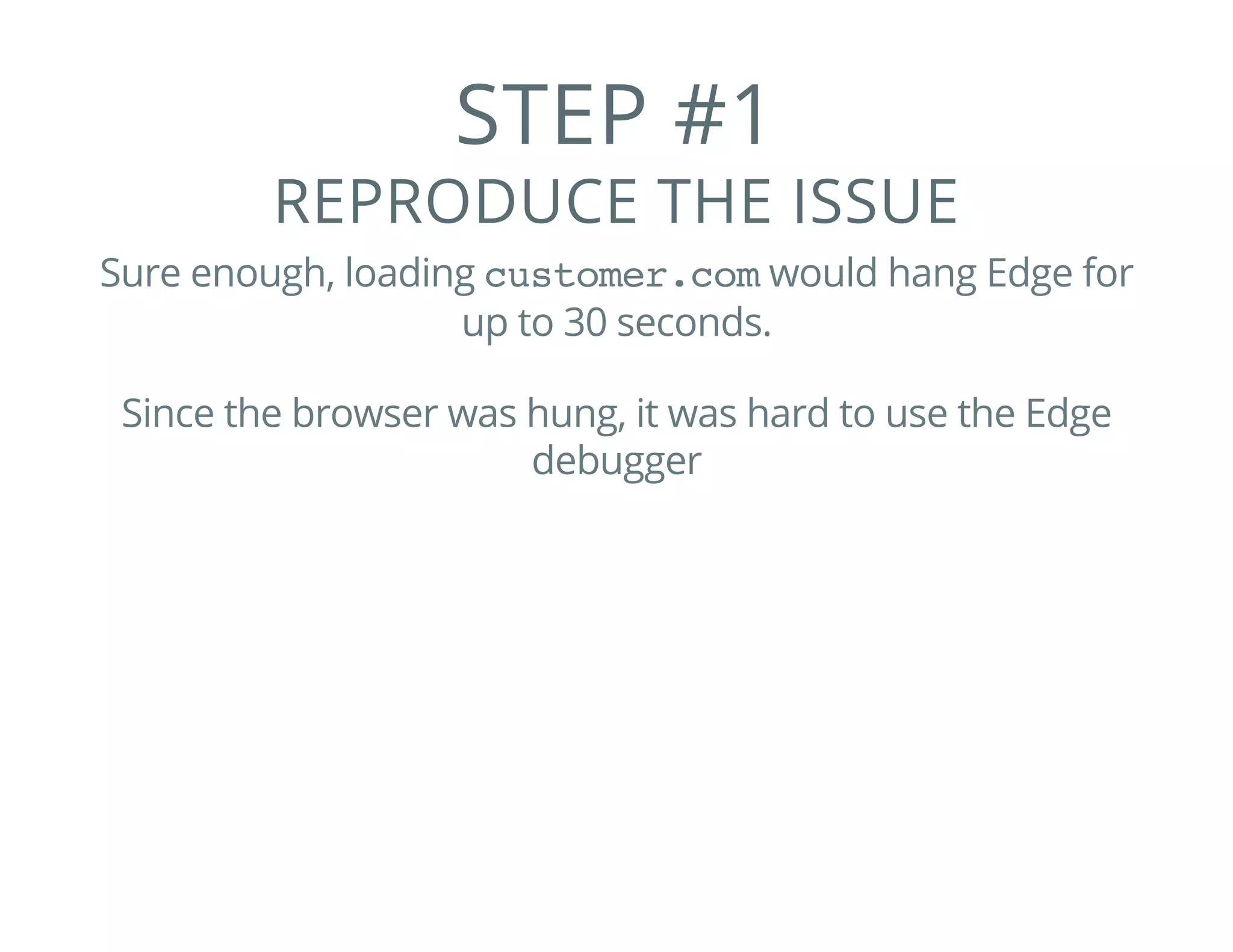 STEP #1
REPRODUCE THE ISSUE
Sure enough, loading customer.comwould hang Edge for
up to 30 seconds.
Since the browser was hung, it was hard to use the Edge
debugger
 