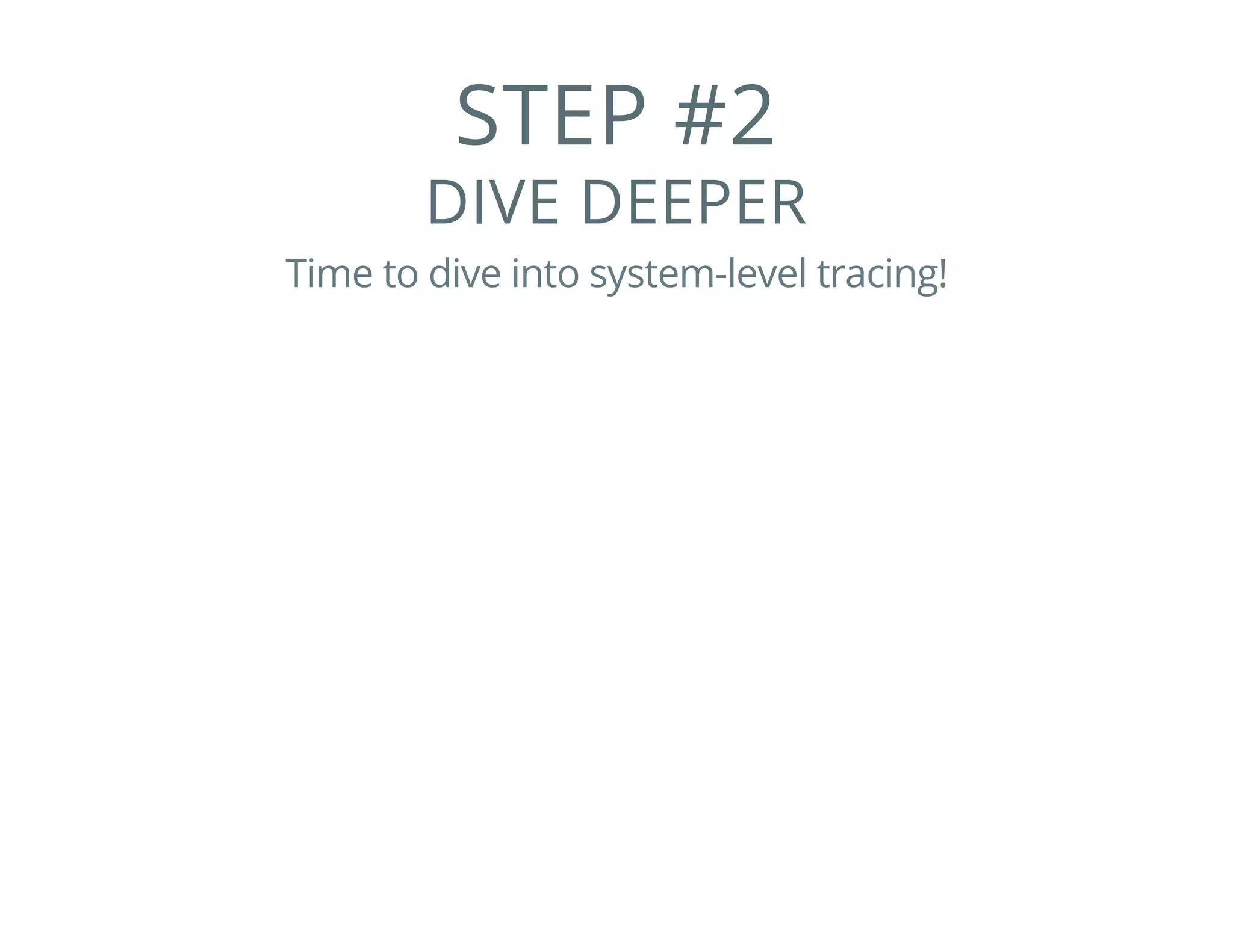 STEP #2
DIVE DEEPER
Time to dive into system-level tracing!
 