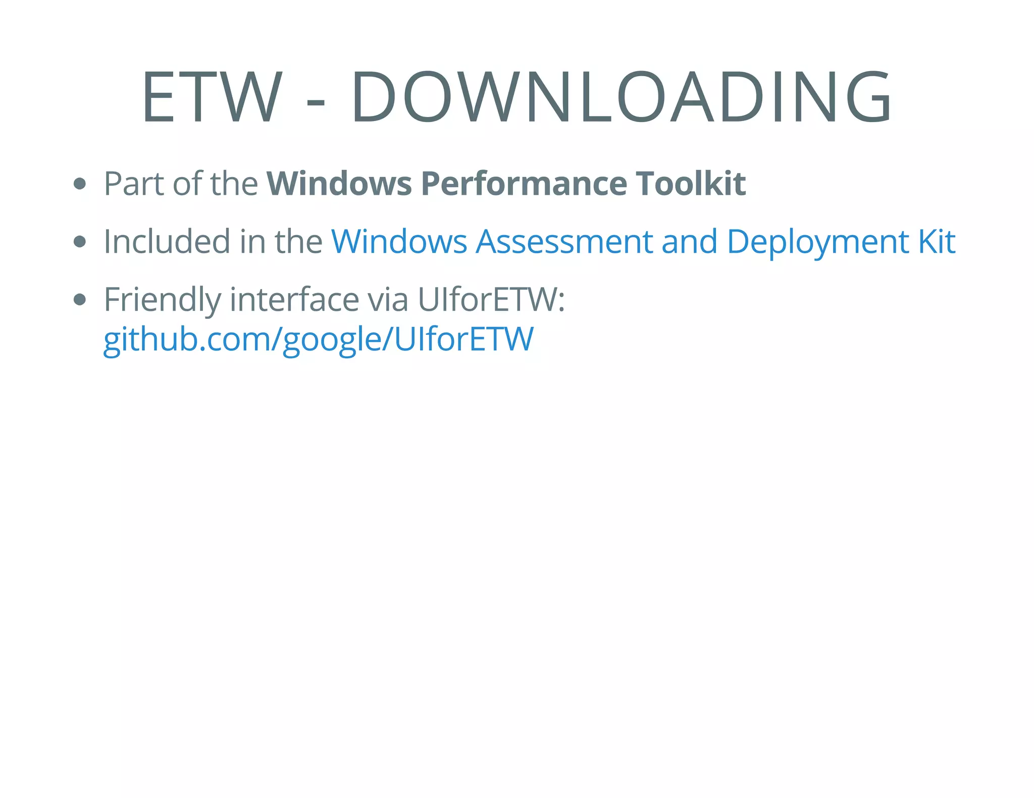 ETW - DOWNLOADING
Part of the Windows Performance Toolkit
Included in the
Friendly interface via UIforETW:
Windows Assessment and Deployment Kit
github.com/google/UIforETW
 