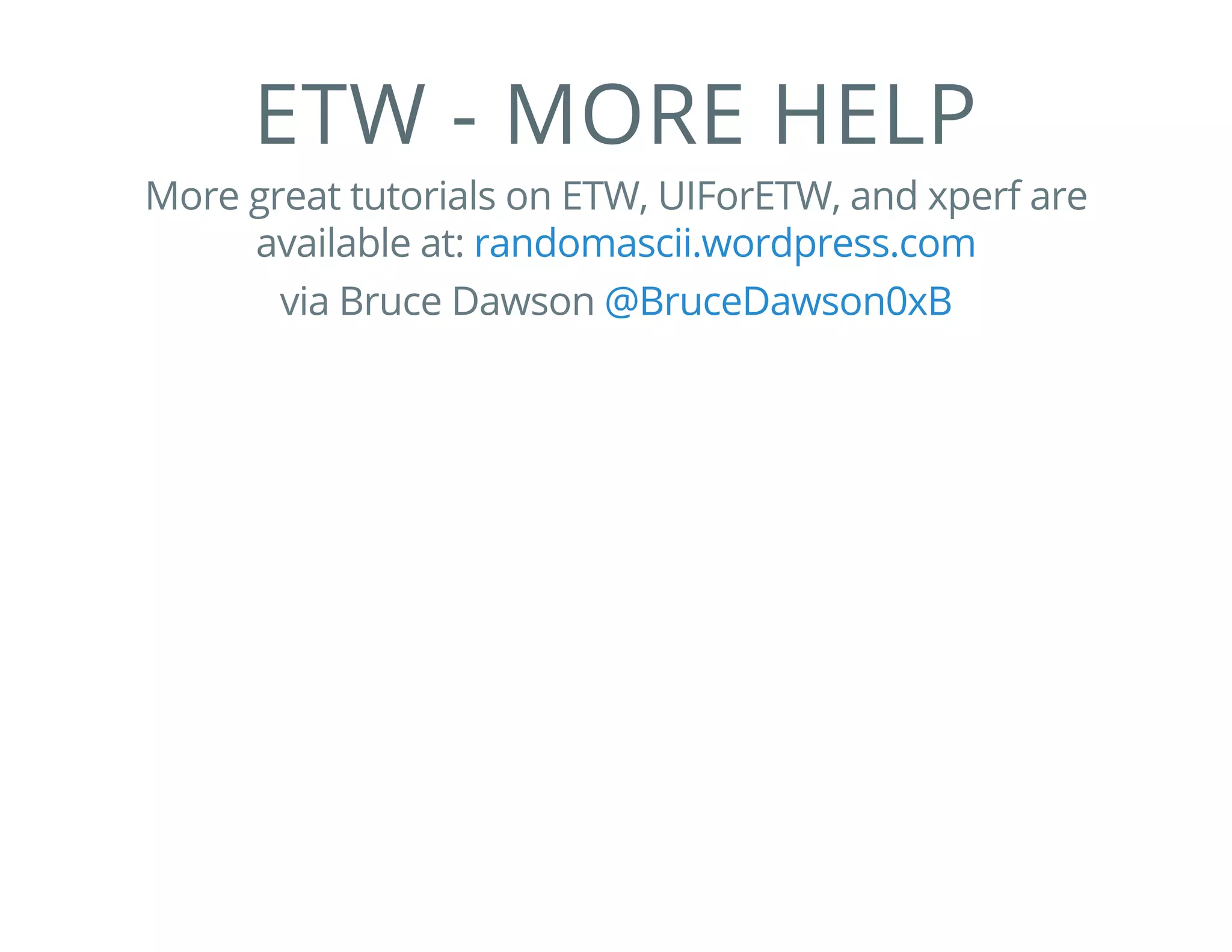 ETW - MORE HELP
More great tutorials on ETW, UIForETW, and xperf are
available at: randomascii.wordpress.com
via Bruce Dawson @BruceDawson0xB
 
