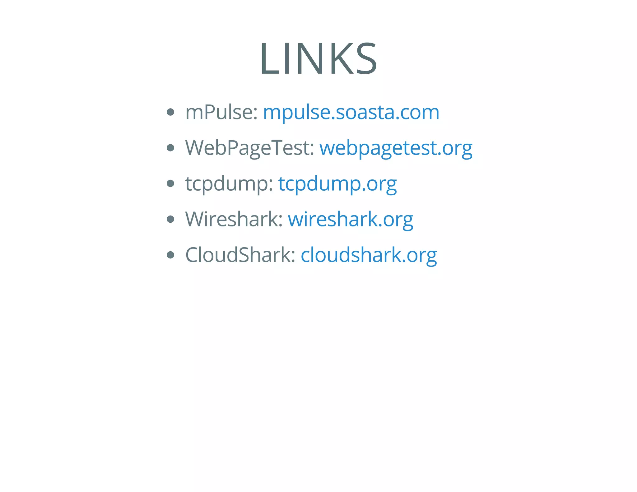 LINKS
mPulse:
WebPageTest:
tcpdump:
Wireshark:
CloudShark:
mpulse.soasta.com
webpagetest.org
tcpdump.org
wireshark.org
cloudshark.org
 